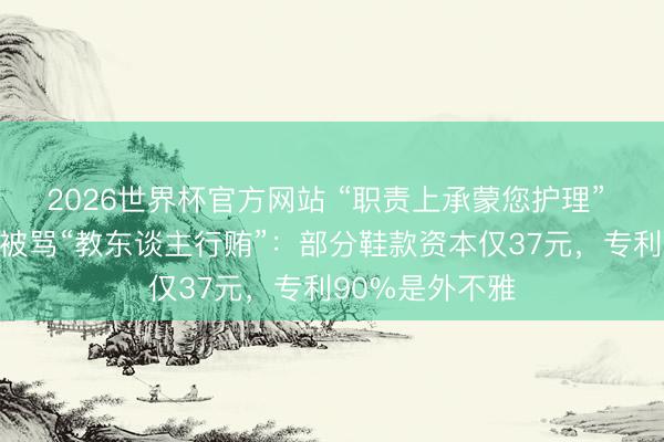 2026世界杯官方网站 “职责上承蒙您护理” 泰兰尼斯告白被骂“教东谈主行贿”：部分鞋款资本仅37元，专利90%是外不雅