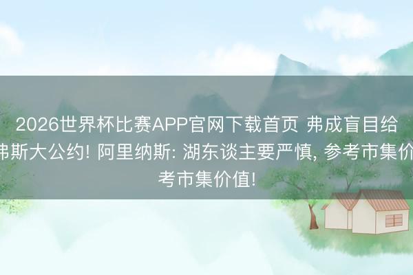 2026世界杯比赛APP官网下载首页 弗成盲目给里弗斯大公约! 阿里纳斯: 湖东谈主要严慎， 参考市集价值!