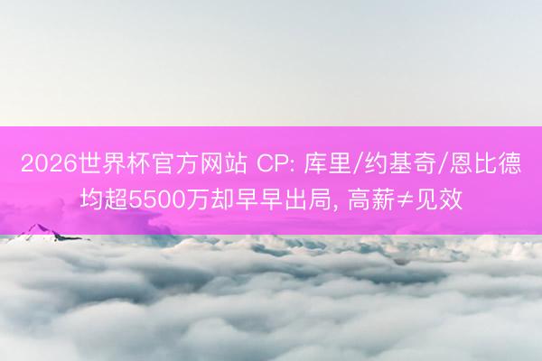 2026世界杯官方网站 CP: 库里/约基奇/恩比德均超5500万却早早出局, 高薪≠见效
