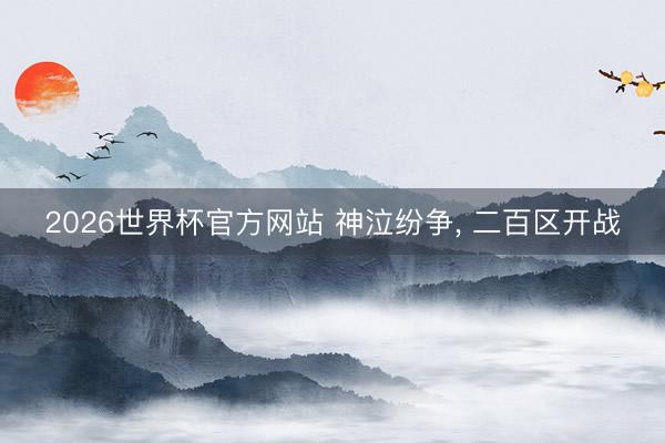 2026世界杯官方网站 神泣纷争， 二百区开战