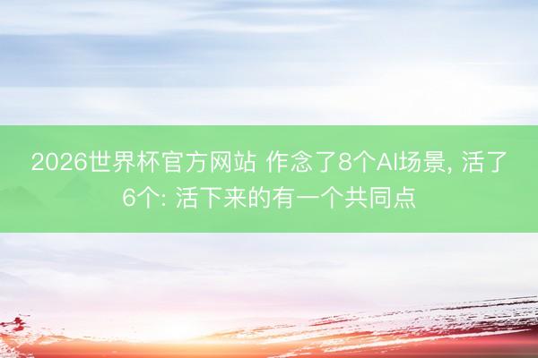 2026世界杯官方网站 作念了8个AI场景， 活了6个: 活下来的有一个共同点