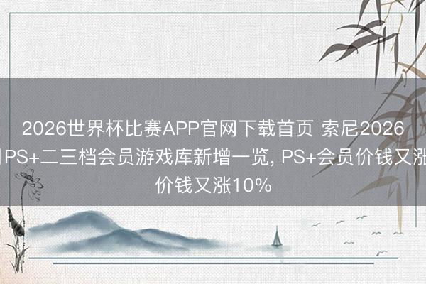 2026世界杯比赛APP官网下载首页 索尼2026年5月PS+二三档会员游戏库新增一览， PS+会员价钱又涨10%