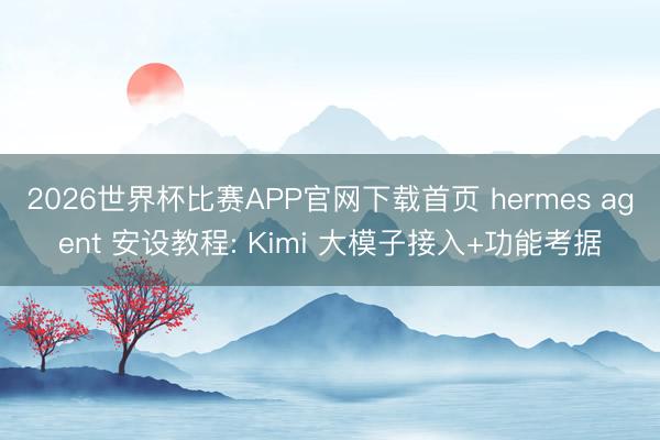 2026世界杯比赛APP官网下载首页 hermes agent 安设教程: Kimi 大模子接入+功能考据