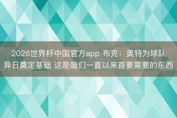 2026世界杯中国官方app 布克：奥特为球队异日奠定基础 这是咱们一直以来首要需要的东西