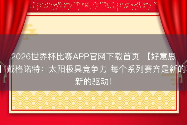 2026世界杯比赛APP官网下载首页 【好意思满版】戴格诺特：太阳极具竞争力 每个系列赛齐是新的驱动！