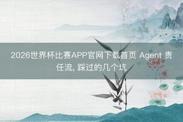 2026世界杯比赛APP官网下载首页 Agent 责任流， 踩过的几个坑
