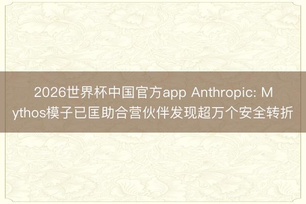 2026世界杯中国官方app Anthropic: Mythos模子已匡助合营伙伴发现超万个安全转折