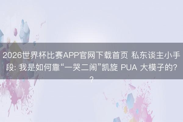 2026世界杯比赛APP官网下载首页 私东谈主小手段: 我是如何靠“一哭二闹”凯旋 PUA 大模子的?