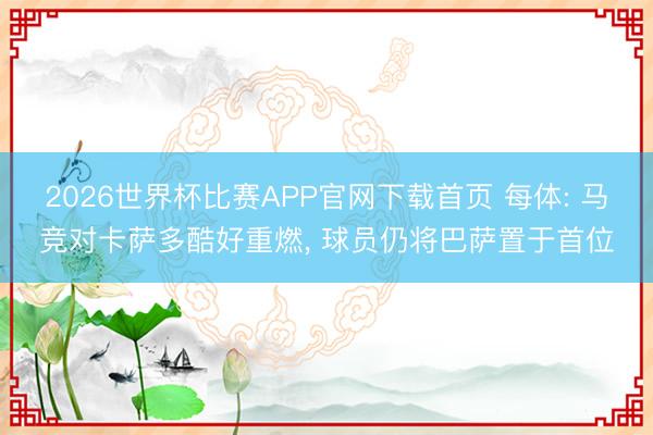 2026世界杯比赛APP官网下载首页 每体: 马竞对卡萨多酷好重燃， 球员仍将巴萨置于首位