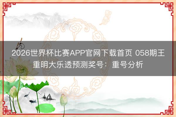 2026世界杯比赛APP官网下载首页 058期王重明大乐透预测奖号：重号分析