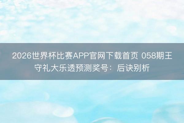 2026世界杯比赛APP官网下载首页 058期王守礼大乐透预测奖号：后诀别析