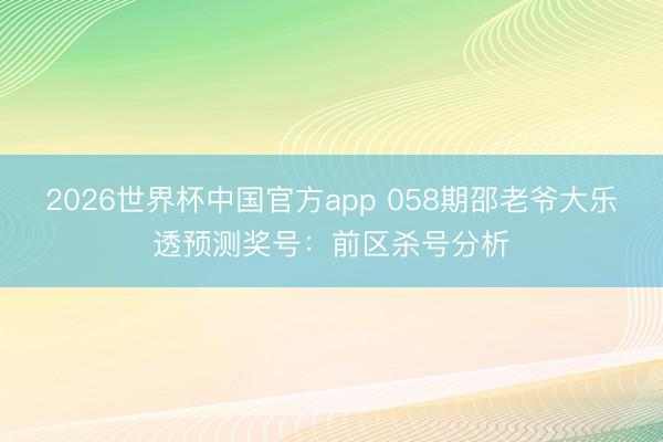 2026世界杯中国官方app 058期邵老爷大乐透预测奖号：前区杀号分析