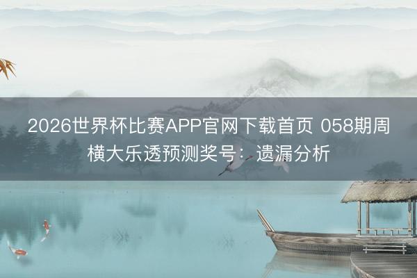 2026世界杯比赛APP官网下载首页 058期周横大乐透预测奖号：遗漏分析