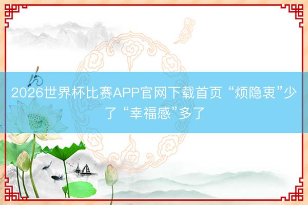 2026世界杯比赛APP官网下载首页 “烦隐衷”少了 “幸福感”多了