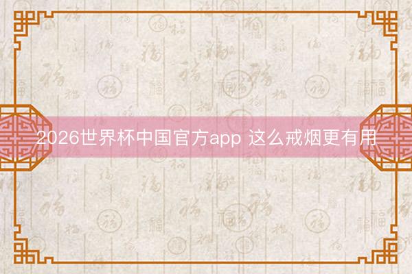 2026世界杯中国官方app 这么戒烟更有用