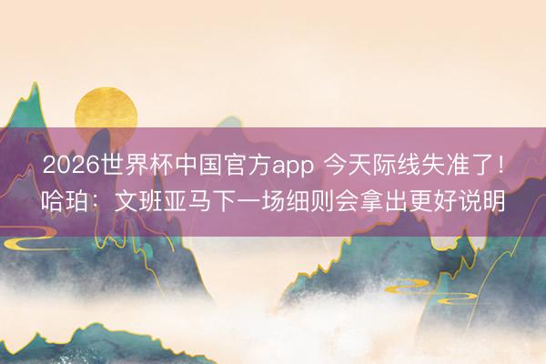 2026世界杯中国官方app 今天际线失准了！哈珀：文班亚马下一场细则会拿出更好说明