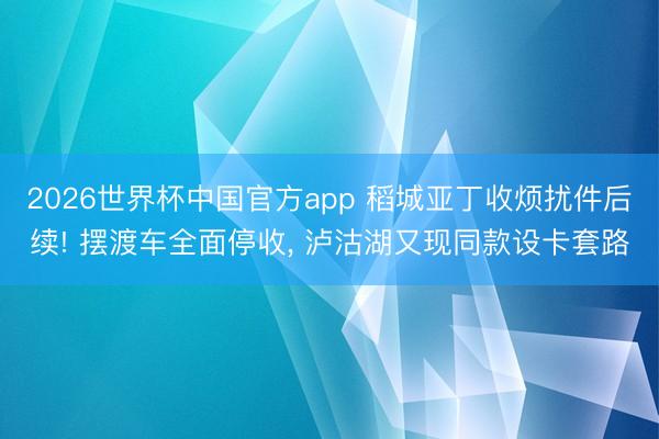 2026世界杯中国官方app 稻城亚丁收烦扰件后续! 摆渡车全面停收， 泸沽湖又现同款设卡套路