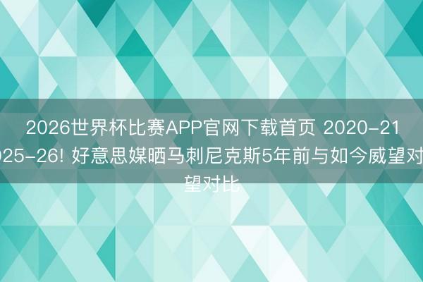 2026世界杯比赛APP官网下载首页 2020-212025-26! 好意思媒晒马刺尼克斯5年前与如今威望对比