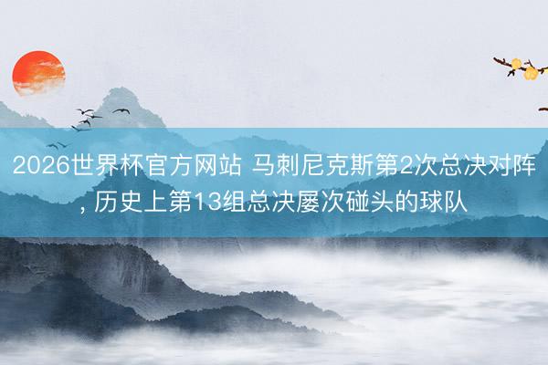 2026世界杯官方网站 马刺尼克斯第2次总决对阵， 历史上第13组总决屡次碰头的球队