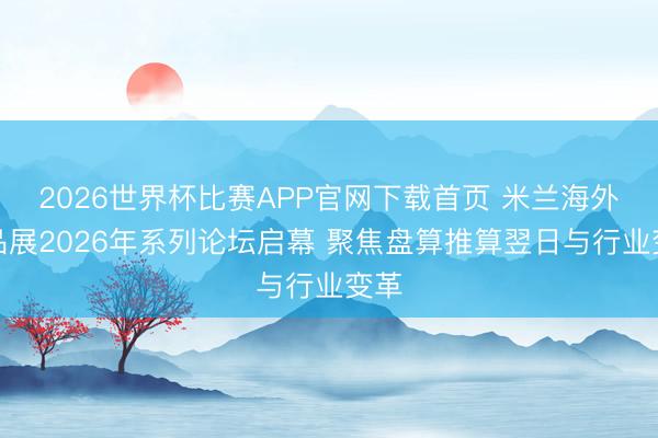 2026世界杯比赛APP官网下载首页 米兰海外产品展2026年系列论坛启幕 聚焦盘算推算翌日与行业变革