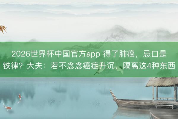 2026世界杯中国官方app 得了肺癌，忌口是铁律？大夫：若不念念癌症升沉，隔离这4种东西