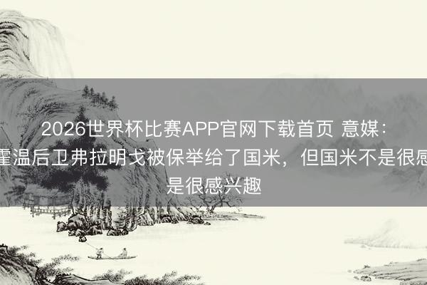 2026世界杯比赛APP官网下载首页 意媒：埃因霍温后卫弗拉明戈被保举给了国米，但国米不是很感兴趣