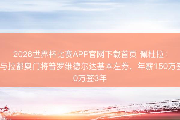 2026世界杯比赛APP官网下载首页 佩杜拉：国米与拉都奥门将普罗维德尔达基本左券，年薪150万签3年