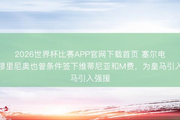 2026世界杯比赛APP官网下载首页 塞尔电台：穆里尼奥也曾条件签下维蒂尼亚和M费，为皇马引入强援