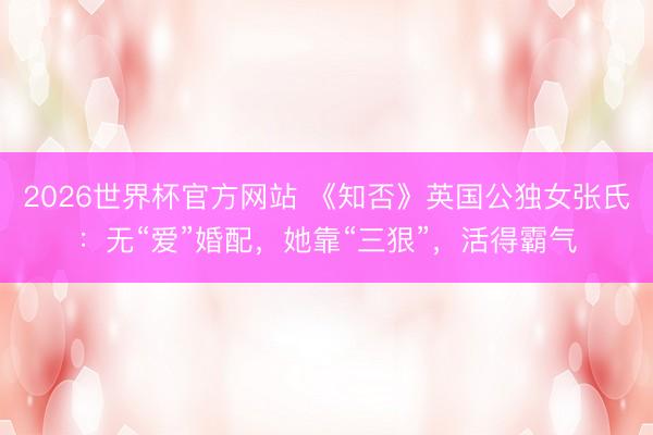 2026世界杯官方网站 《知否》英国公独女张氏：无“爱”婚配，她靠“三狠”，活得霸气