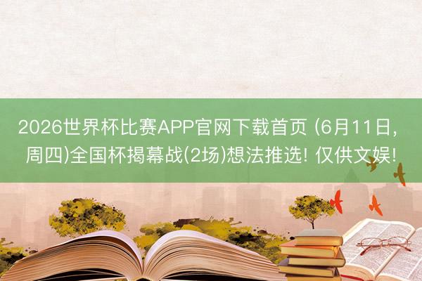 2026世界杯比赛APP官网下载首页 (6月11日， 周四)全国杯揭幕战(2场)想法推选! 仅供文娱!
