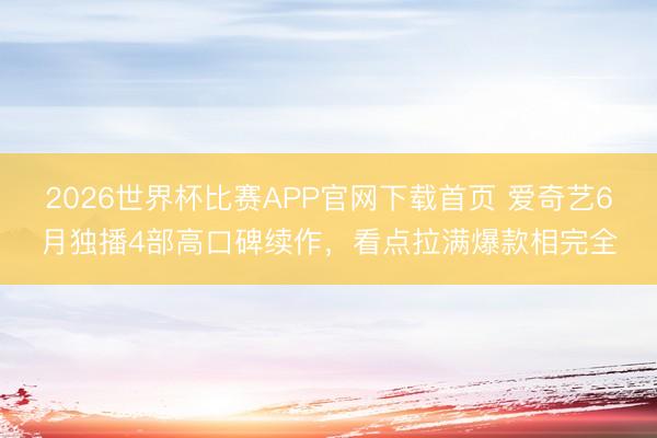 2026世界杯比赛APP官网下载首页 爱奇艺6月独播4部高口碑续作，看点拉满爆款相完全