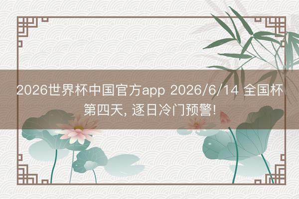2026世界杯中国官方app 2026/6/14 全国杯第四天, 逐日冷门预警!