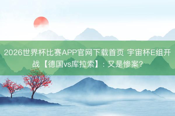 2026世界杯比赛APP官网下载首页 宇宙杯E组开战【德国vs库拉索】: 又是惨案?