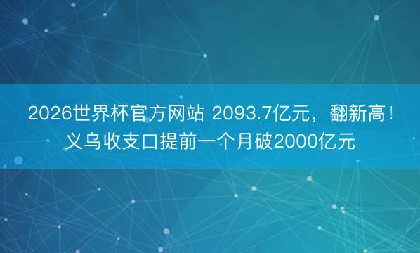 2026世界杯官方网站 2093.7亿元，翻新高！义乌收支口提前一个月破2000亿元