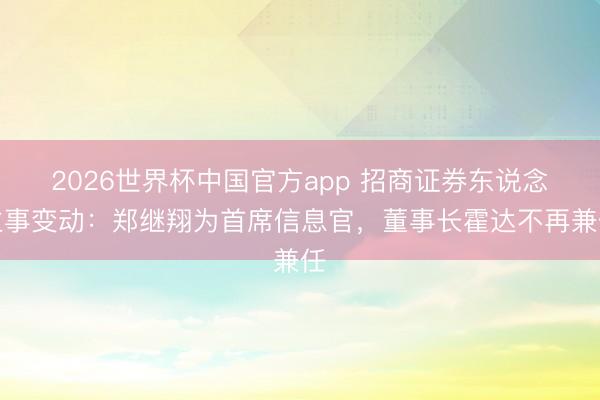 2026世界杯中国官方app 招商证券东说念主事变动:郑继翔为首席信息官,董事长霍达不再兼任