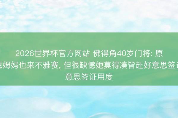 2026世界杯官方网站 佛得角40岁门将: 原本但愿姆妈也来不雅赛， 但很缺憾她莫得凑皆赴好意思签证用度